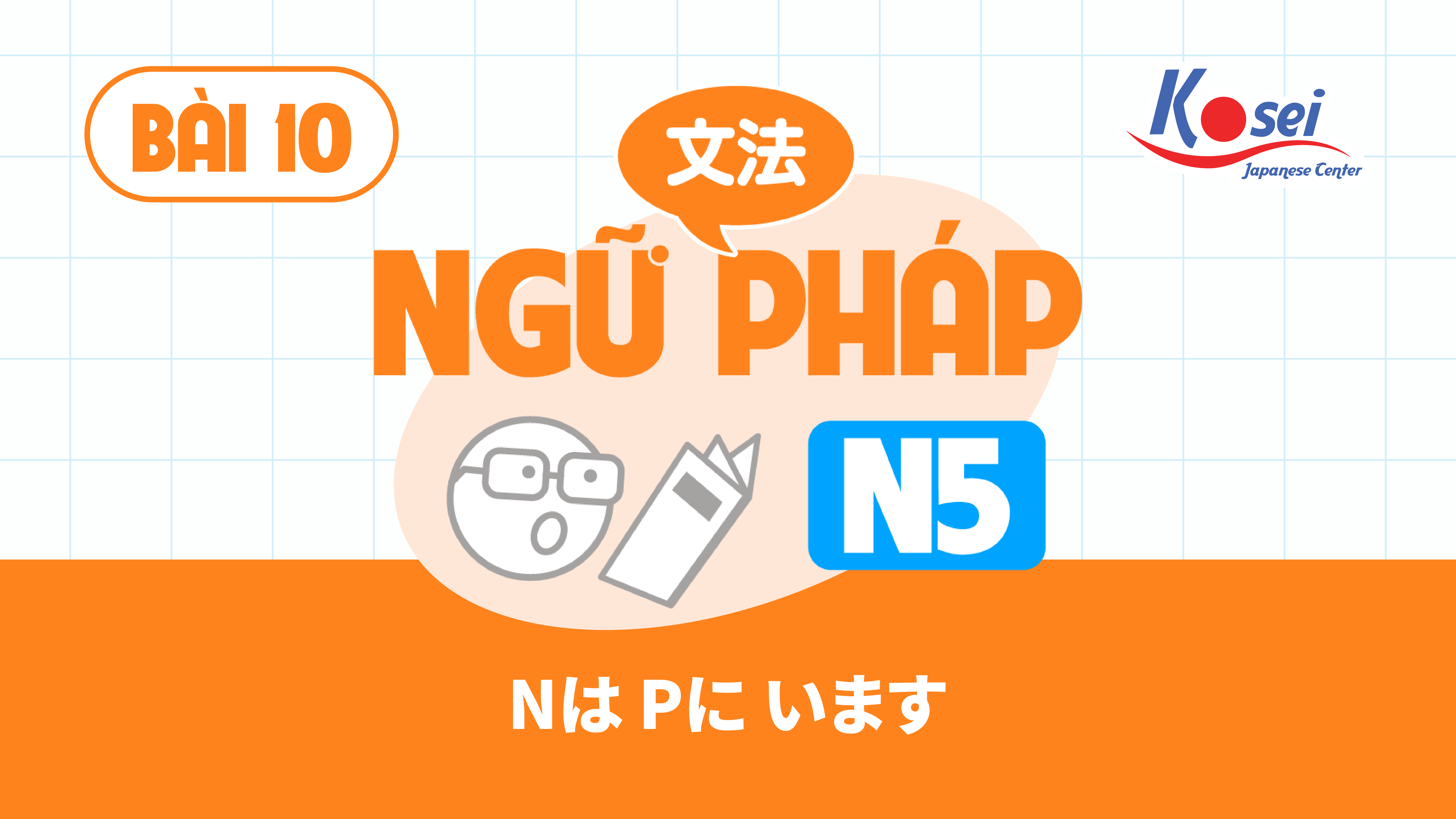 [Ngữ pháp] Bài 10: Cô giáo thì ở trong lớp　Nは　Pに　います